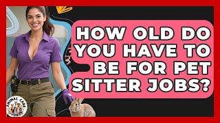 How Old Do You Have to Be for Pet Sitter Jobs? - Animal Care Jobs