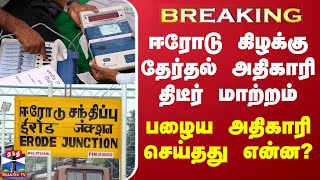 #BREAKING || ஈரோடு கிழக்கு தேர்தல் அதிகாரி திடீர் மாற்றம் - பழைய அதிகாரி செய்தது என்ன?