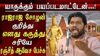 நான் பயப்படவில்லை... ராஜ ராஜ சோழன் பா ரஞ்சித் பற்றி நான் சொல்வது சரிதான்