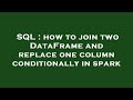 SQL : how to join two DataFrame and replace one column conditionally in spark