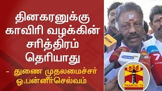 Dinakaran doesn't know the history of Cauvery issue - Deputy CM O.Panneerselvam