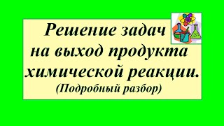 Задачи на выход продукта химической реакции. Подробный разбор.