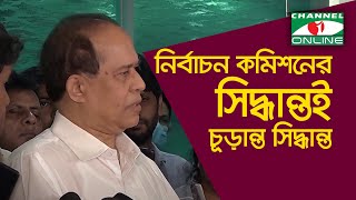 নির্বাচন কমিশনের সিদ্ধান্তই চূড়ান্ত সিদ্ধান্ত - প্রধান নির্বাচন কমিশনার