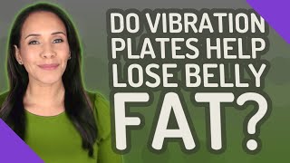 Do vibration plates help lose belly fat?