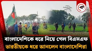 বাংলাদেশিকে ধরে নিয়ে গেল বিএসএফ, ভারতীয়কে ধরে আনলেন বাংলাদেশিরা |  BSF | BGB | Dinajpur | Kalbela