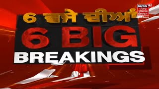 Latest News : 6 ਵਜੇ ਦੀਆਂ 6 BIG BREAKINGS | News18 Punjab