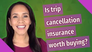 Is trip cancellation insurance worth buying?