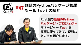 PyCon JP TV #47: Rust製で話題のPythonパッケージ・プロジェクトマネージャー「uv」の紹介