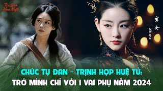 Chúc Tự Đan - Trịnh Hợp Huệ Tử: Trở mình chỉ với 1 vai phụ năm 2024