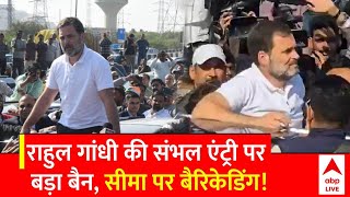 Rahul Gandhi Sambhal Visit :Rahul की संभल यात्रा की कोशिश नाकाम, गाजीपुर बोदर से वापस लौटे दिल्ली !