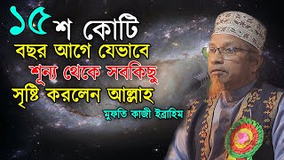 যেভাবে শূন্য থেকে সবকিছু সৃষ্টি করলেন আল্লাহ ? মুফতি কাজী ইব্রাহিম