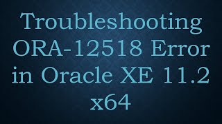 Troubleshooting ORA-12518 Error in Oracle XE 11.2 x64