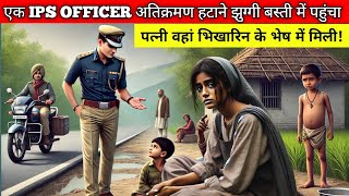 एक IPS OFFICER अतिक्रमण हटाने झुग्गी बस्ती में पहुंचा || वहां पत्नी भिखारिन के भेष में मिली!