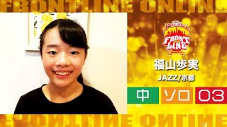 FRONTLINEオンライン大会vol.006　ソロコンテスト中学生部門　エントリーNo.03 福山歩実(JAZZ/京都)