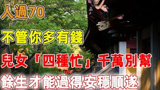 人過70，不管你多有錢，兒女這「四種忙」千萬別幫，餘生才能過得安穩順遂｜禪語點悟