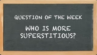 Question of the Week - Who is more superstitious?