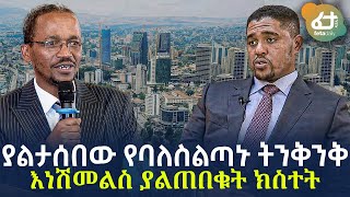 Ethiopia - ያልታሰበው የባለስልጣኑ  ትንቅንቅ | እነሽመልስ ያልጠበቁት ክስተት!