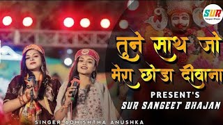 तुने साथ जो मेरा छोड़ा दीवाना तेरा मर जायेगा | Tune Sath Jo Mera Chhoda | Adhishtha Anushka Bhajan