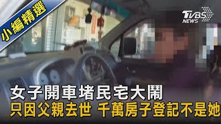 女子開車堵民宅大鬧 只因父親去世 千萬房子登記不是她  ｜TVBS新聞  @TVBSNEWS02