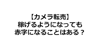 【カメラ転売】稼げるようになってからも赤字になることはあるのか？