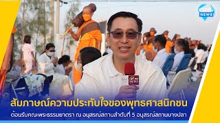 สัมภาษณ์พุทธศาสนิกชน ถึงความปลื้มปีติและความประทับใจที่ได้มาร่วมต้อนรับคณะพระธรรมยาตรา