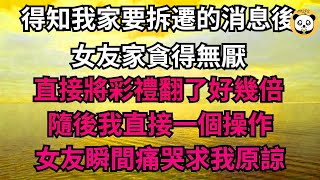 得知我家要拆遷的消息後，女友家貪得無厭，直接將彩禮翻了好幾倍，隨後我直接一個操作，女友瞬間痛哭求我原諒！【年華妙語】#落日溫情#情感故事#花開富貴#深夜淺讀#深夜淺談#家庭矛盾 #爽文