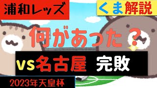 #69 浦和レッズ 【くま解説】vs名古屋グランパス　天皇杯で見せた名古屋の衝撃の強さ！【実況切抜】そして浦和レッズの課題（サガン鳥栖にも通じるサッカーの難しさ）　〜2023年8月