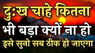 दुःख चाहे कितना भी बड़ा क्यों ना हो इसे सुनो सब ठीक हो जाएगा | Best Motivation video | #motivation