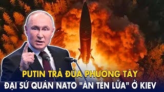 Putin trả đũa phương Tây: Hàng loạt đại sứ quán NATO “ăn tên lửa” ở Kiev