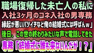 【感動する話】職場復帰した未亡人の私に入社3ヶ月のコネ入社の男専務「縁起が悪いバツイチなど俺の結婚式には呼ばんｗｗ」→後日、専務がこの世の終わりみたいな声で電話してきて「結婚式に誰も来ないんだ