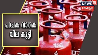 പാചക വാതക വിലയും ഇന്ധന വിലയും വീണ്ടും കൂട്ടി | Gas Price Hike | Petrol and Diesel Price in India