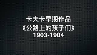 卡夫卡生前发表的作品选读，大约写于20-21岁的《一次战斗纪实》节选《公路上的孩子们》（1903-04）