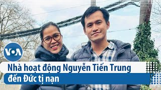 Nhà hoạt động Nguyễn Tiến Trung đến Đức tị nạn | VOA Tiếng Việt