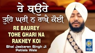 Re Baurey Tohe Ghari Na Rakhey Koi | Bhai Jaskaran Singh Ji Patiala Wale | #gurbani | Amritt Saagar