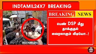 🔴நேரலை:பெண் DSP மீது தாக்குதல் வைரலாகும் வீடியோ..!