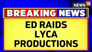 ED Raids Ponniyin Selvan Poducers' LYCA Productions Office In Chennai | English News | News18