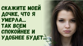 Скажите моей дочке, что я умерла... Жизненные истории.