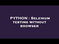 PYTHON : Selenium testing without browser