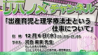 リハノメチャンネル 第17回（2017年12月6日放送）ゲスト：河合 麻美 先生／テーマ「出産育児と理学療法士という仕事について」PART 3