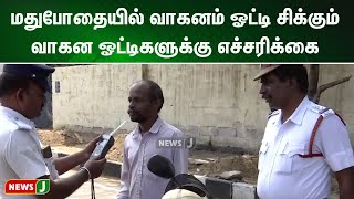 மதுபோதையில் வாகனம் ஓட்டி சிக்கும் வாகன ஓட்டிகளுக்கு எச்சரிக்கை | NewsJ