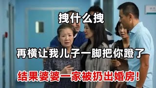 “拽什么拽，再横让我儿子一脚把你蹬了”结果婆婆一家被扔出婚房！