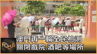 澳門再一輪全民檢測 關閉戲院.酒吧等場所｜方念華｜FOCUS全球新聞 20220623