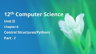 Class 12 Computer Science - Unit-2: Chapter-6: Control Structures - Python (Part-1)