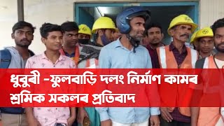 ধুবুৰী -ফুলবাড়ি দলং নিৰ্মাণ কামৰ শ্ৰমিক সকলৰ প্ৰতিবাদ ৷