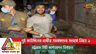 চট্টগ্রামের পাঠানটুলি এলাকায় দুই কাউন্সিলর প্রার্থীর সমর্থকদের মধ্যে সংঘর্ষে একজন নিহত | ATN Bangla