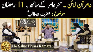 Aamir Online 11th Sahar Aamir key Sath | Aamir Liaquat | Piyara Ramazan Topic Hazrat Abu Talib (R.A)