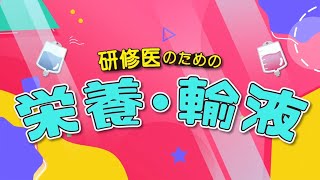 研修医のための栄養・輸液｜CareNeTV【臨床研修サポートプログラム】