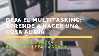 Deja el multitasking y aprende a hacer una sola cosa al día