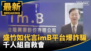 盛竹如代言！imB平台爆詐騙25億　千人組自救會｜#鏡新聞