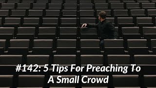 Practical Church Planting 142: 5 Tips For Preaching To A Small Crowd